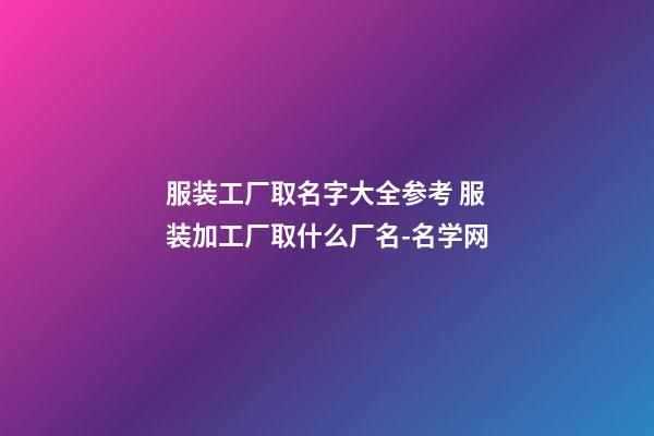 服装工厂取名字大全参考 服装加工厂取什么厂名-名学网
